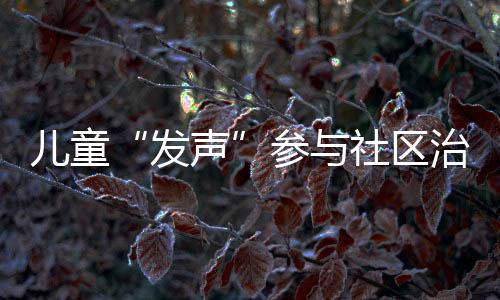 儿童“发声”参与社区治理 可园社区儿童议事厅热议疫情防控